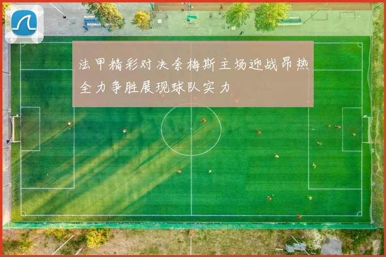 法甲精彩对决奈梅斯主场迎战昂热全力争胜展现球队实力