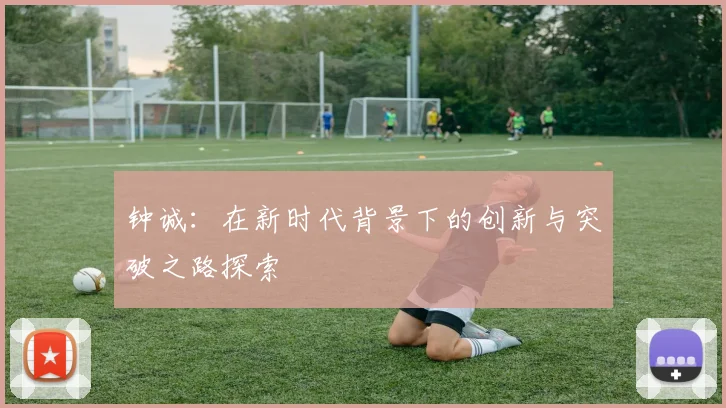 钟诚：在新时代背景下的创新与突破之路探索