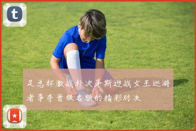 足总杯激战朴次茅斯迎战女王巡游者争夺晋级名额的精彩对决
