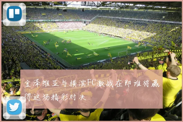 金泽维亚与横滨FC激战在即谁将赢得这场精彩对决