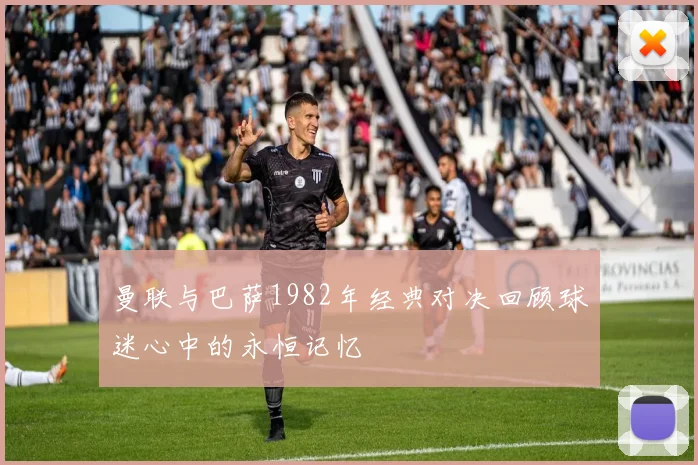 曼联与巴萨1982年经典对决回顾球迷心中的永恒记忆
