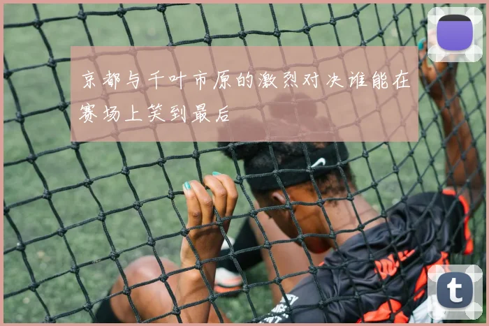京都与千叶市原的激烈对决谁能在赛场上笑到最后