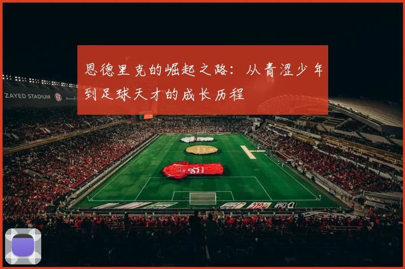 恩德里克的崛起之路：从青涩少年到足球天才的成长历程